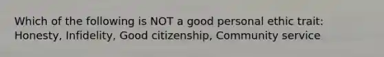 Which of the following is NOT a good personal ethic trait: Honesty, Infidelity, Good citizenship, Community service