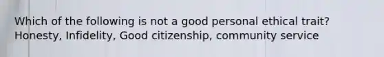 Which of the following is not a good personal ethical trait? Honesty, Infidelity, Good citizenship, community service