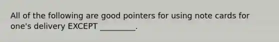 All of the following are good pointers for using note cards for one's delivery EXCEPT _________.