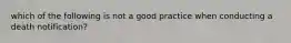 which of the following is not a good practice when conducting a death notification?