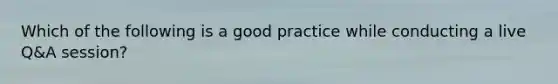 Which of the following is a good practice while conducting a live Q&A session?