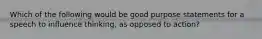 Which of the following would be good purpose statements for a speech to influence thinking, as opposed to action?