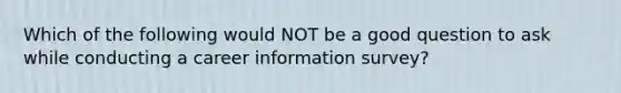 Which of the following would NOT be a good question to ask while conducting a career information survey?