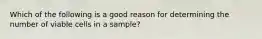 Which of the following is a good reason for determining the number of viable cells in a sample?