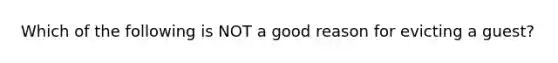 Which of the following is NOT a good reason for evicting a guest?