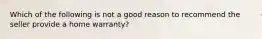 Which of the following is not a good reason to recommend the seller provide a home warranty?