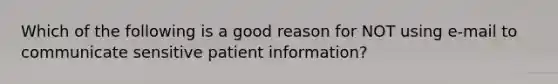 Which of the following is a good reason for NOT using e-mail to communicate sensitive patient information?