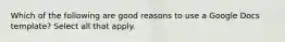 Which of the following are good reasons to use a Google Docs template? Select all that apply.