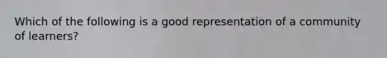 Which of the following is a good representation of a community of​ learners?