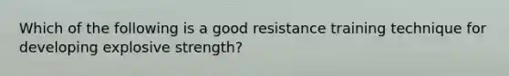 Which of the following is a good resistance training technique for developing explosive strength?