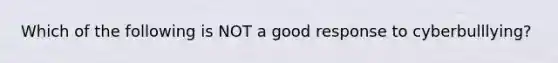 Which of the following is NOT a good response to cyberbulllying?