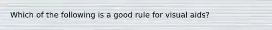 Which of the following is a good rule for visual aids?