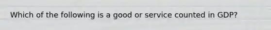 Which of the following is a good or service counted in​ GDP?