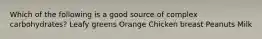 Which of the following is a good source of complex carbohydrates? Leafy greens Orange Chicken breast Peanuts Milk