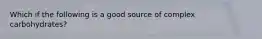 Which if the following is a good source of complex carbohydrates?