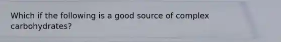 Which if the following is a good source of complex carbohydrates?