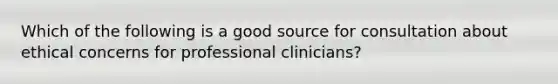 Which of the following is a good source for consultation about ethical concerns for professional clinicians?