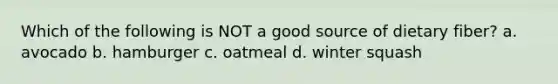 Which of the following is NOT a good source of dietary fiber? a. avocado b. hamburger c. oatmeal d. winter squash