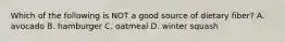 Which of the following is NOT a good source of dietary fiber? A. avocado B. hamburger C. oatmeal D. winter squash