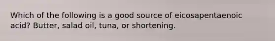 Which of the following is a good source of eicosapentaenoic acid? Butter, salad oil, tuna, or shortening.