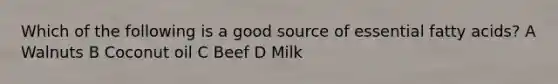 Which of the following is a good source of essential fatty acids? A Walnuts B Coconut oil C Beef D Milk