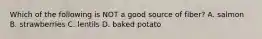 Which of the following is NOT a good source of fiber? A. salmon B. strawberries C. lentils D. baked potato