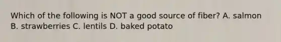 Which of the following is NOT a good source of fiber? A. salmon B. strawberries C. lentils D. baked potato