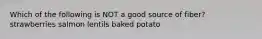 Which of the following is NOT a good source of fiber? strawberries salmon lentils baked potato