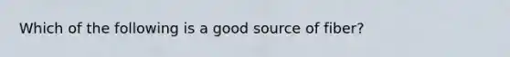 Which of the following is a good source of fiber?