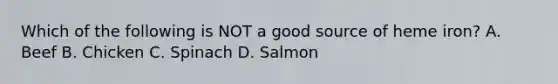 Which of the following is NOT a good source of heme iron? A. Beef B. Chicken C. Spinach D. Salmon