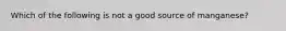 Which of the following is not a good source of manganese?