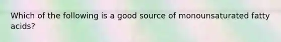 Which of the following is a good source of monounsaturated fatty acids?