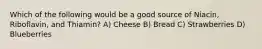 Which of the following would be a good source of Niacin, Riboflavin, and Thiamin? A) Cheese B) Bread C) Strawberries D) Blueberries