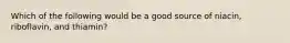 Which of the following would be a good source of niacin, riboflavin, and thiamin?