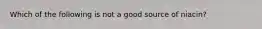 Which of the following is not a good source of niacin?