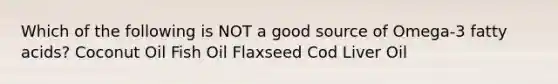 Which of the following is NOT a good source of Omega-3 fatty acids? Coconut Oil Fish Oil Flaxseed Cod Liver Oil