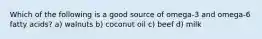 Which of the following is a good source of omega-3 and omega-6 fatty acids? a) walnuts b) coconut oil c) beef d) milk