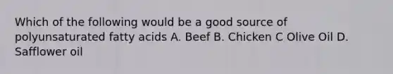 Which of the following would be a good source of polyunsaturated fatty acids A. Beef B. Chicken C Olive Oil D. Safflower oil