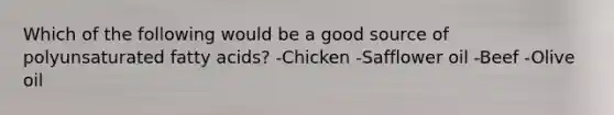 Which of the following would be a good source of polyunsaturated fatty acids? -Chicken -Safflower oil -Beef -Olive oil