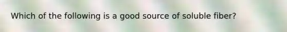 Which of the following is a good source of soluble fiber?