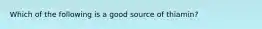 Which of the following is a good source of thiamin?