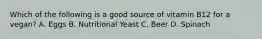 Which of the following is a good source of vitamin B12 for a vegan? A. Eggs B. Nutritional Yeast C. Beer D. Spinach