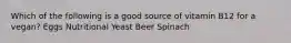 Which of the following is a good source of vitamin B12 for a vegan? Eggs Nutritional Yeast Beer Spinach