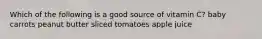 Which of the following is a good source of vitamin C? baby carrots peanut butter sliced tomatoes apple juice