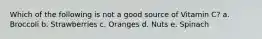 Which of the following is not a good source of Vitamin C? a. Broccoli b. Strawberries c. Oranges d. Nuts e. Spinach