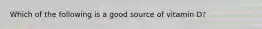 Which of the following is a good source of vitamin D?