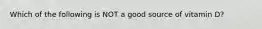 Which of the following is NOT a good source of vitamin D?