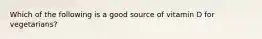 Which of the following is a good source of vitamin D for vegetarians?