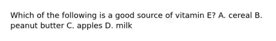 Which of the following is a good source of vitamin E? A. cereal B. peanut butter C. apples D. milk