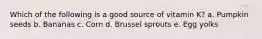 Which of the following is a good source of vitamin K? a. Pumpkin seeds b. Bananas c. Corn d. Brussel sprouts e. Egg yolks